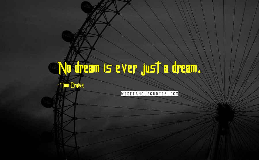 Tom Cruise Quotes: No dream is ever just a dream.