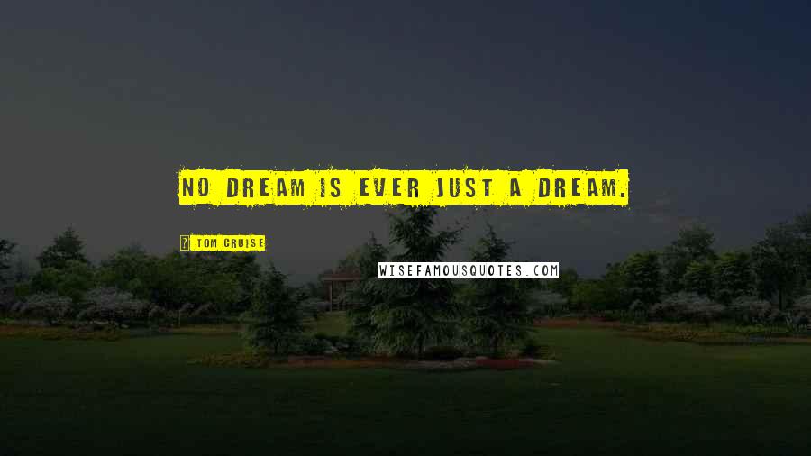 Tom Cruise Quotes: No dream is ever just a dream.