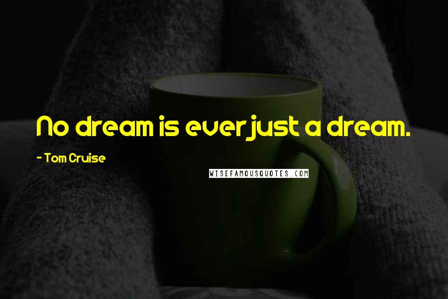 Tom Cruise Quotes: No dream is ever just a dream.