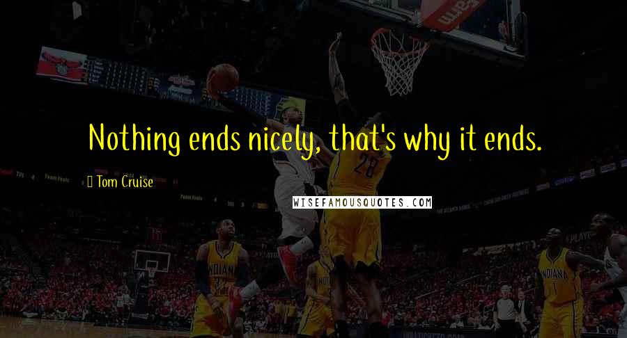 Tom Cruise Quotes: Nothing ends nicely, that's why it ends.