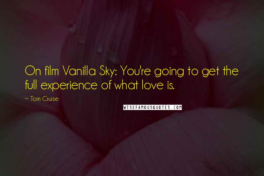 Tom Cruise Quotes: On film Vanilla Sky: You're going to get the full experience of what love is.
