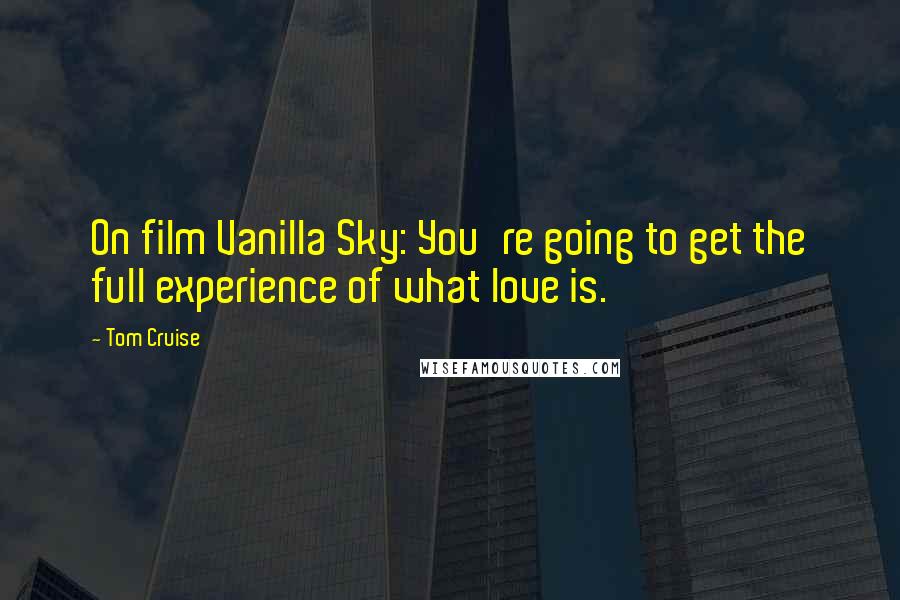 Tom Cruise Quotes: On film Vanilla Sky: You're going to get the full experience of what love is.