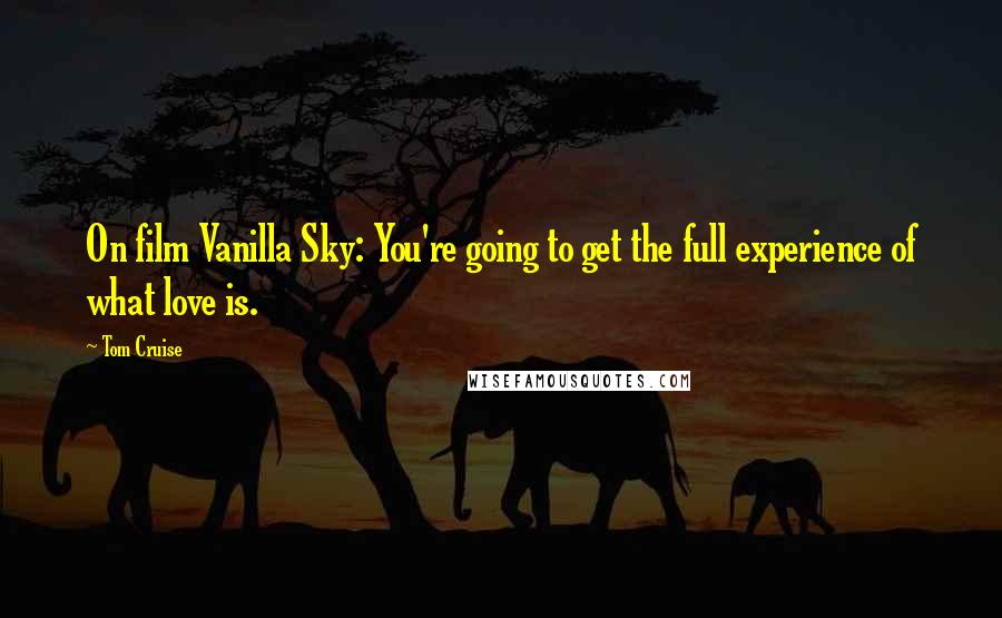 Tom Cruise Quotes: On film Vanilla Sky: You're going to get the full experience of what love is.