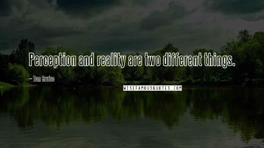 Tom Cruise Quotes: Perception and reality are two different things.
