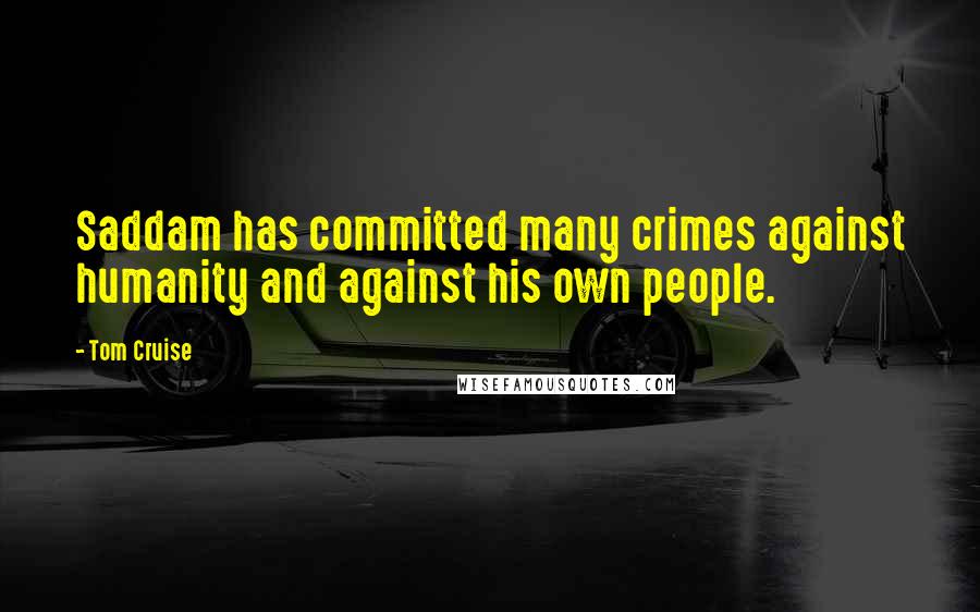 Tom Cruise Quotes: Saddam has committed many crimes against humanity and against his own people.