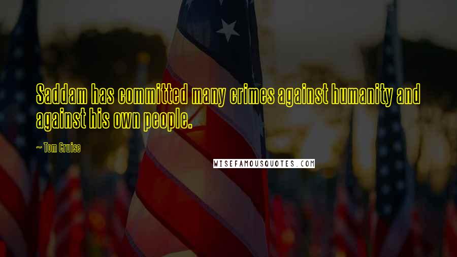 Tom Cruise Quotes: Saddam has committed many crimes against humanity and against his own people.