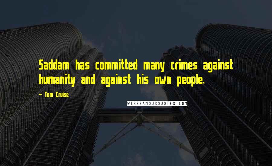 Tom Cruise Quotes: Saddam has committed many crimes against humanity and against his own people.