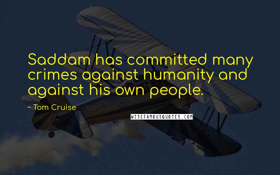 Tom Cruise Quotes: Saddam has committed many crimes against humanity and against his own people.