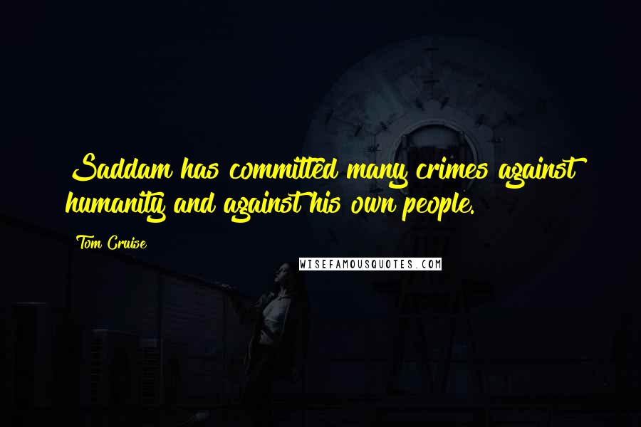 Tom Cruise Quotes: Saddam has committed many crimes against humanity and against his own people.