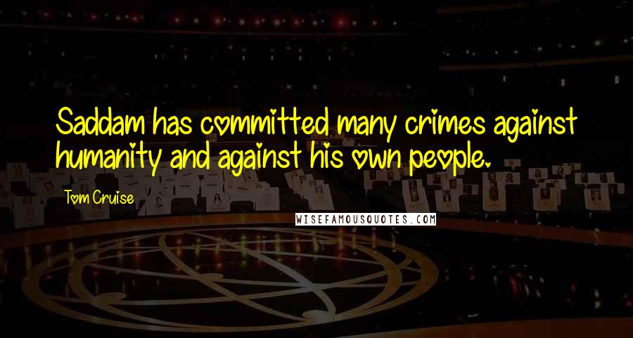 Tom Cruise Quotes: Saddam has committed many crimes against humanity and against his own people.