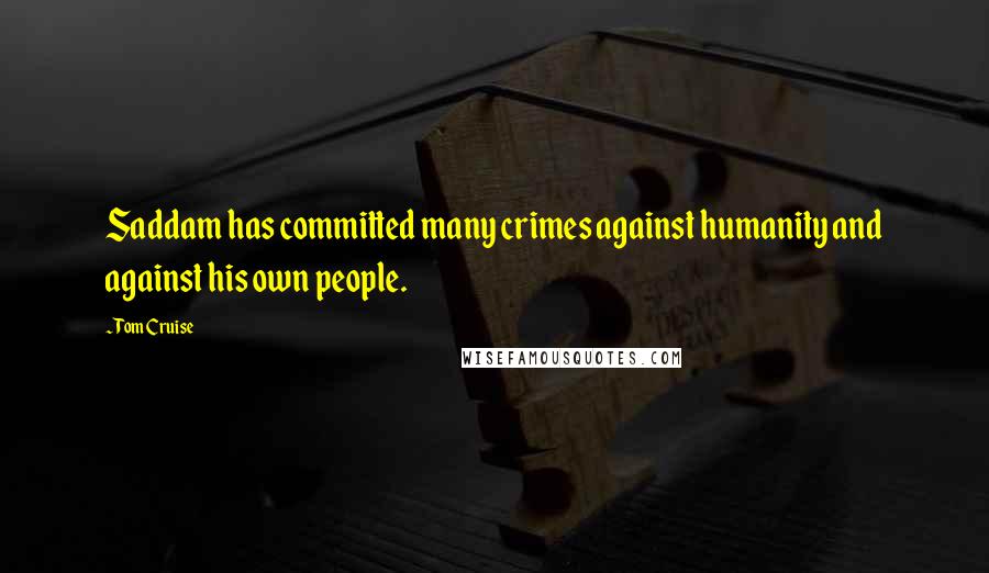 Tom Cruise Quotes: Saddam has committed many crimes against humanity and against his own people.