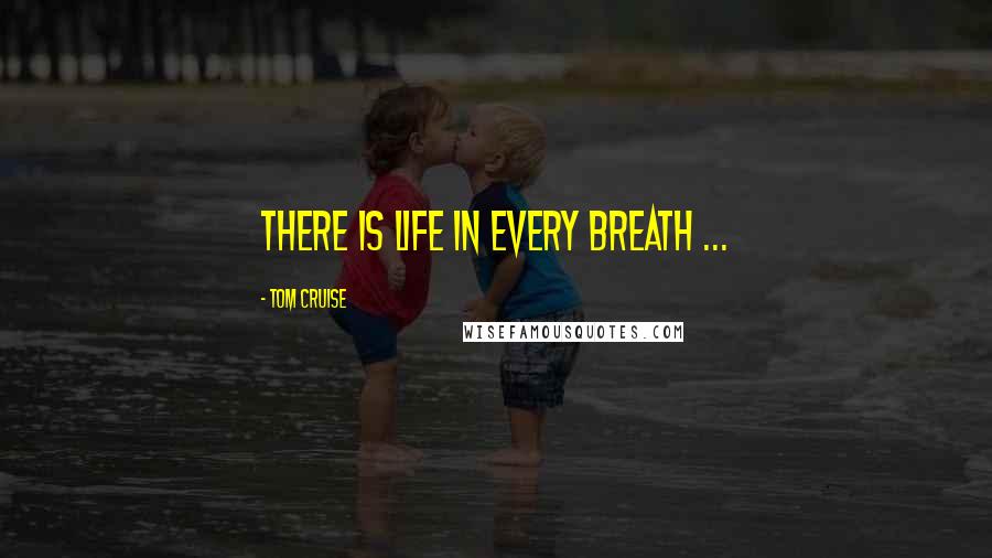 Tom Cruise Quotes: There is Life in every breath ...