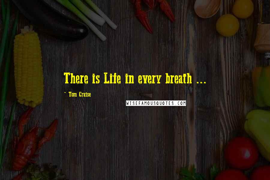Tom Cruise Quotes: There is Life in every breath ...