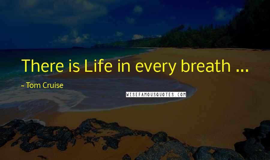 Tom Cruise Quotes: There is Life in every breath ...