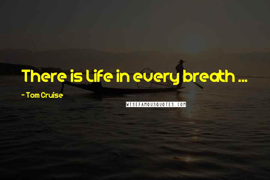 Tom Cruise Quotes: There is Life in every breath ...