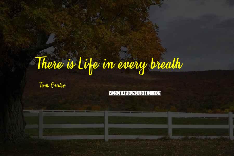 Tom Cruise Quotes: There is Life in every breath ...