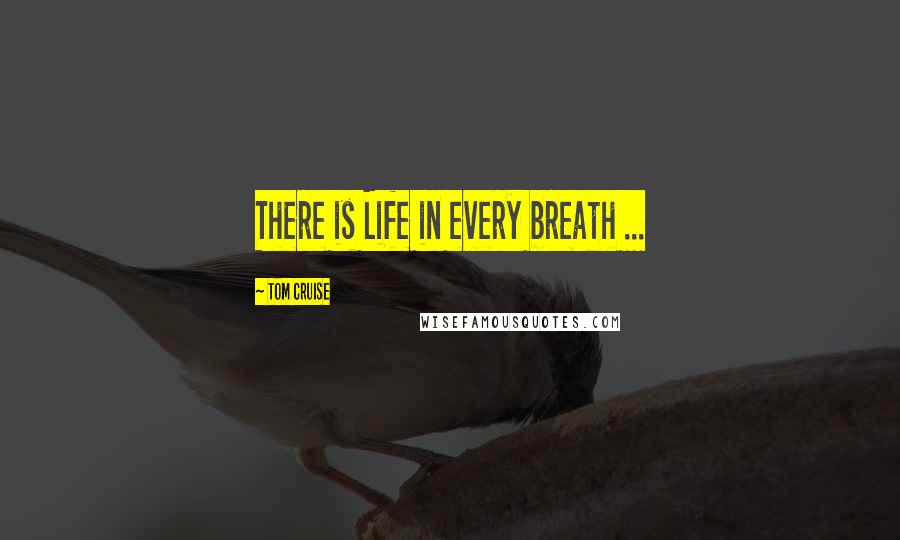 Tom Cruise Quotes: There is Life in every breath ...