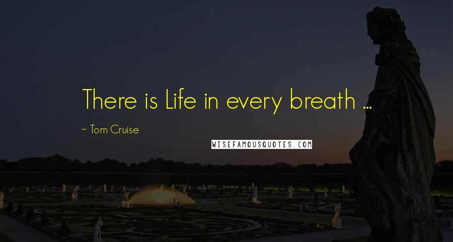 Tom Cruise Quotes: There is Life in every breath ...