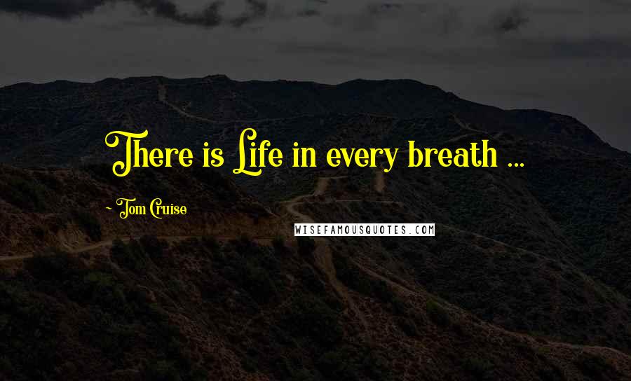 Tom Cruise Quotes: There is Life in every breath ...