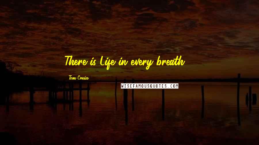 Tom Cruise Quotes: There is Life in every breath ...