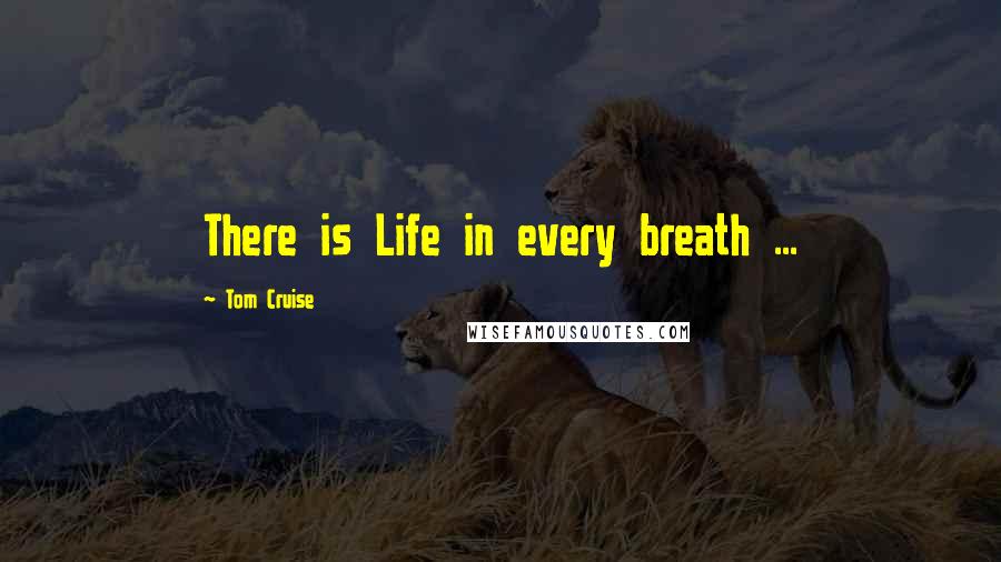 Tom Cruise Quotes: There is Life in every breath ...