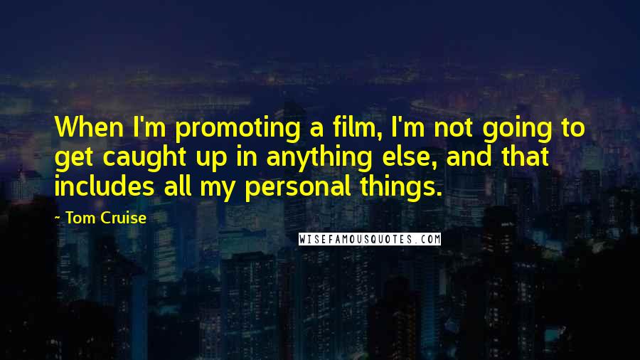 Tom Cruise Quotes: When I'm promoting a film, I'm not going to get caught up in anything else, and that includes all my personal things.