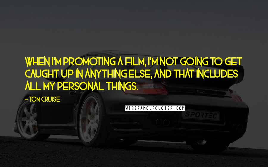 Tom Cruise Quotes: When I'm promoting a film, I'm not going to get caught up in anything else, and that includes all my personal things.
