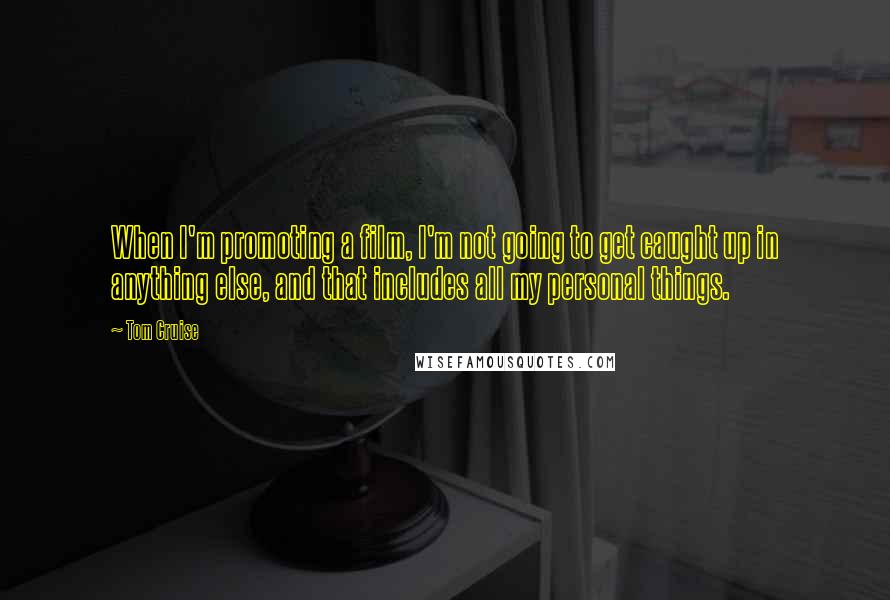 Tom Cruise Quotes: When I'm promoting a film, I'm not going to get caught up in anything else, and that includes all my personal things.