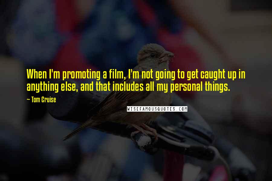 Tom Cruise Quotes: When I'm promoting a film, I'm not going to get caught up in anything else, and that includes all my personal things.