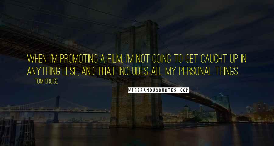 Tom Cruise Quotes: When I'm promoting a film, I'm not going to get caught up in anything else, and that includes all my personal things.