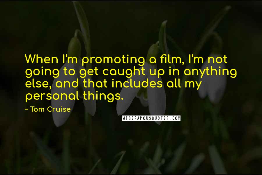 Tom Cruise Quotes: When I'm promoting a film, I'm not going to get caught up in anything else, and that includes all my personal things.