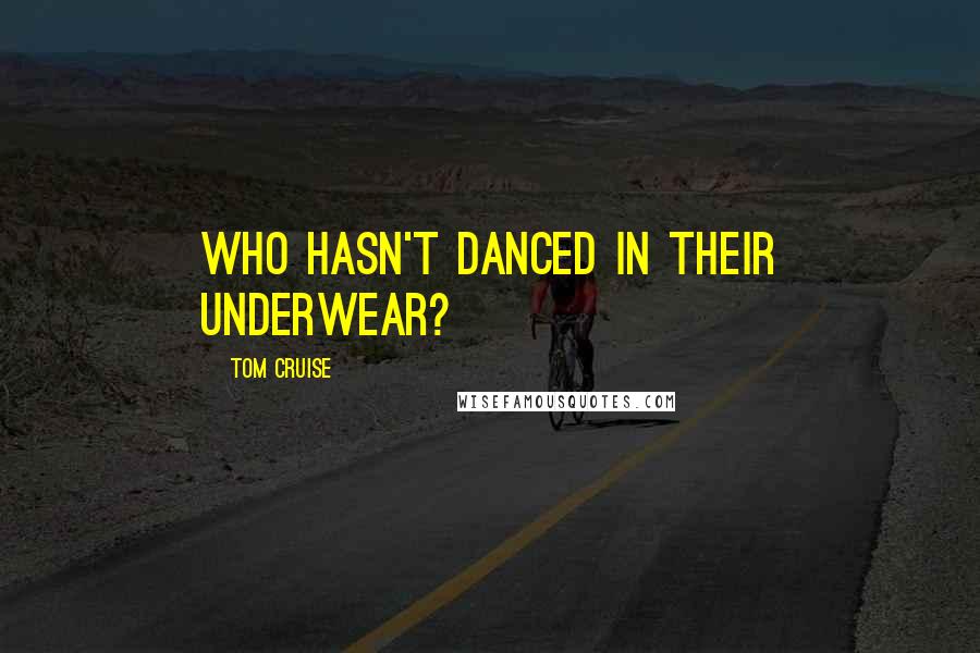 Tom Cruise Quotes: Who hasn't danced in their underwear?