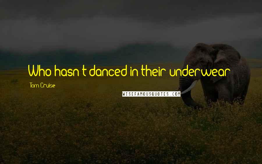 Tom Cruise Quotes: Who hasn't danced in their underwear?