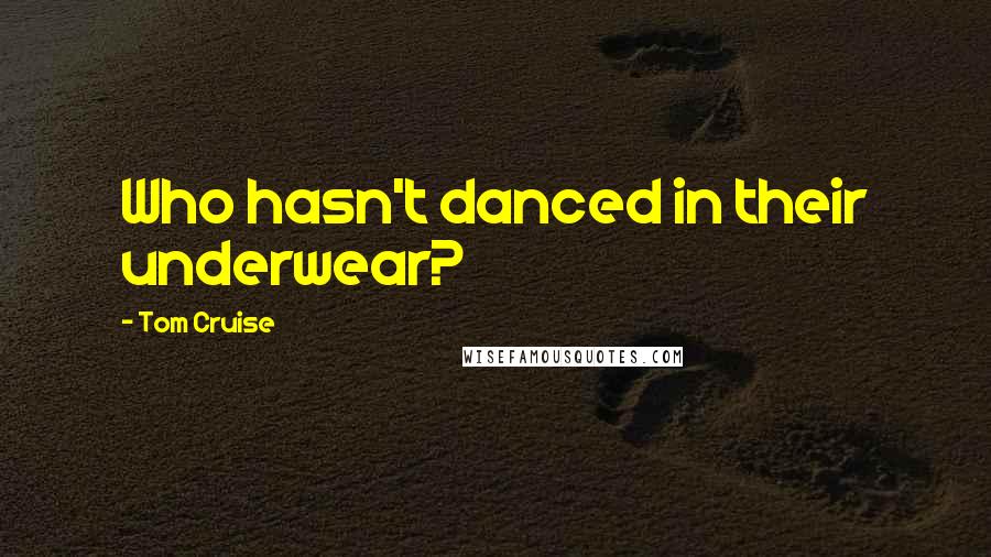 Tom Cruise Quotes: Who hasn't danced in their underwear?