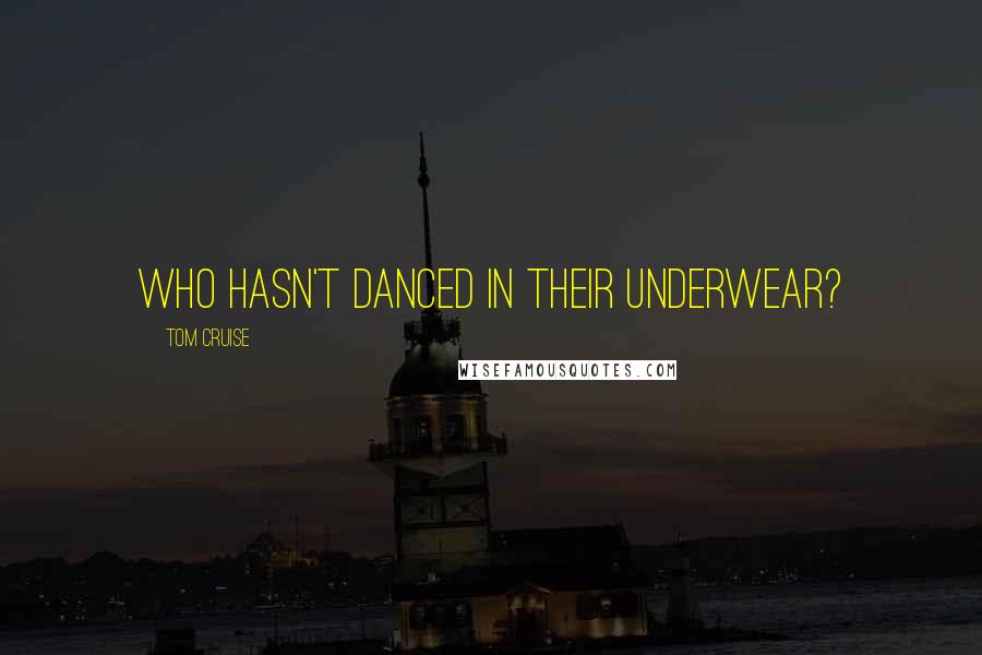 Tom Cruise Quotes: Who hasn't danced in their underwear?