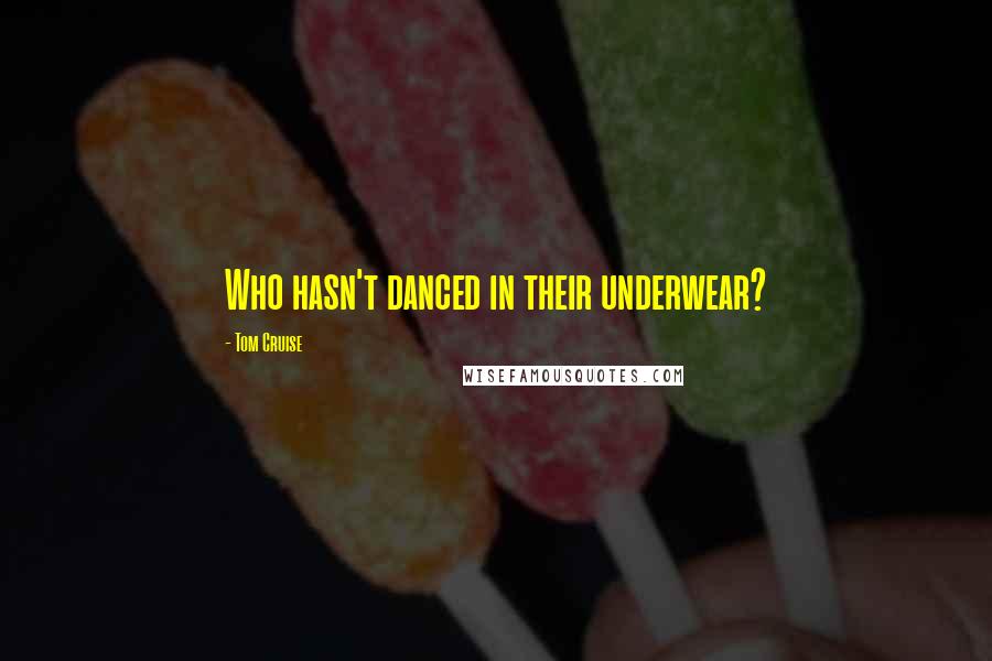 Tom Cruise Quotes: Who hasn't danced in their underwear?