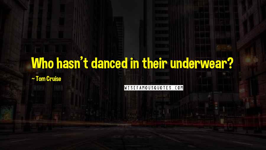 Tom Cruise Quotes: Who hasn't danced in their underwear?