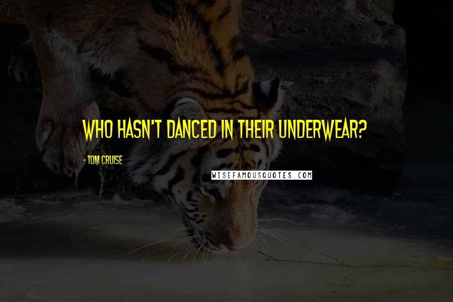 Tom Cruise Quotes: Who hasn't danced in their underwear?