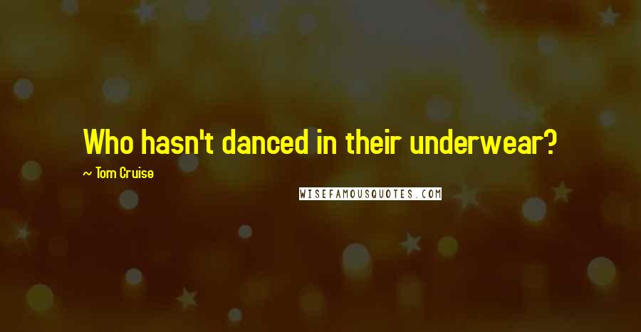 Tom Cruise Quotes: Who hasn't danced in their underwear?