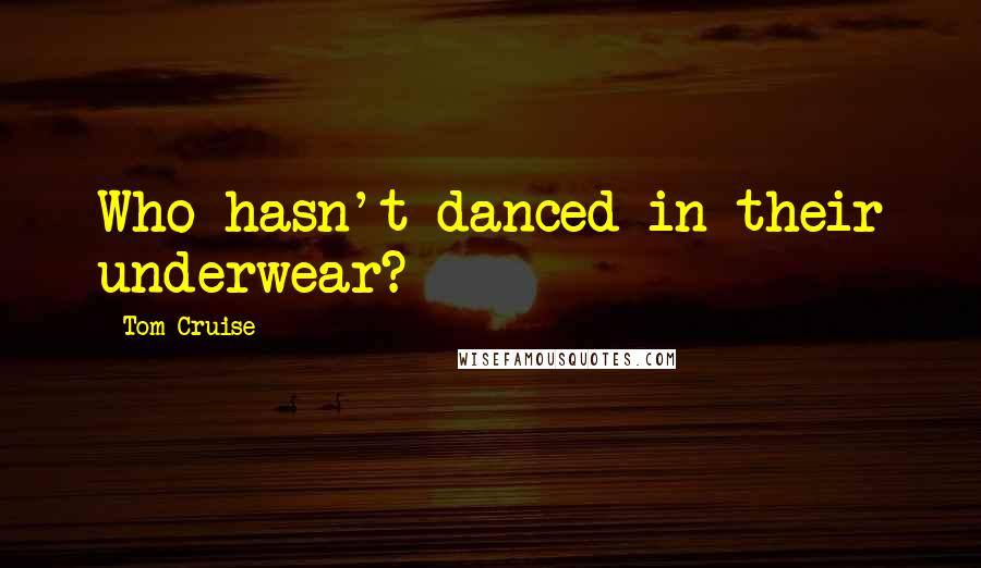 Tom Cruise Quotes: Who hasn't danced in their underwear?
