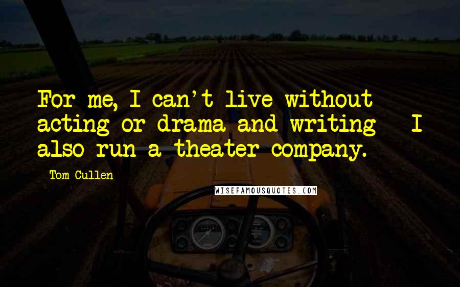 Tom Cullen Quotes: For me, I can't live without acting or drama and writing - I also run a theater company.