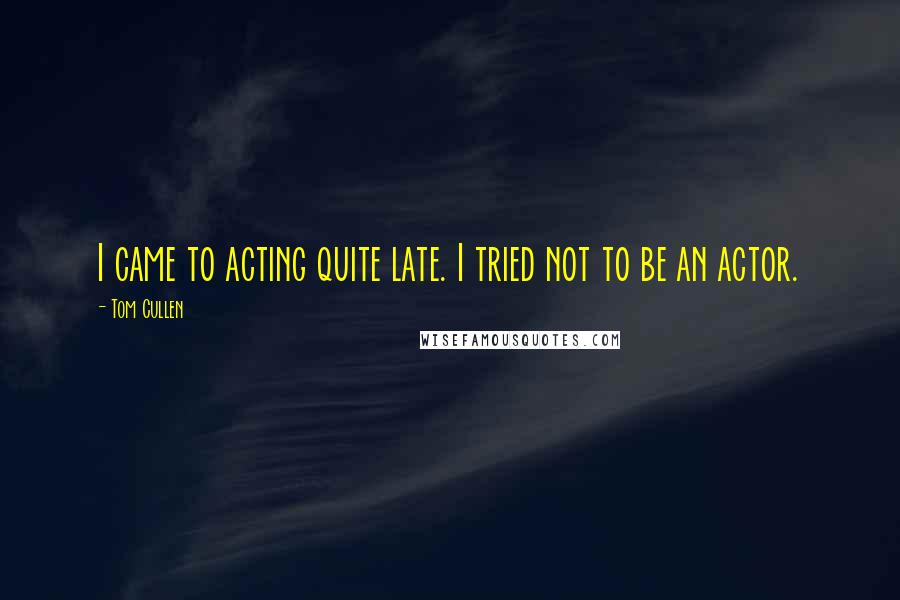 Tom Cullen Quotes: I came to acting quite late. I tried not to be an actor.