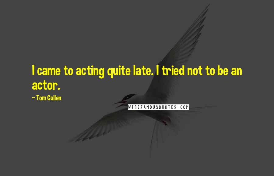 Tom Cullen Quotes: I came to acting quite late. I tried not to be an actor.