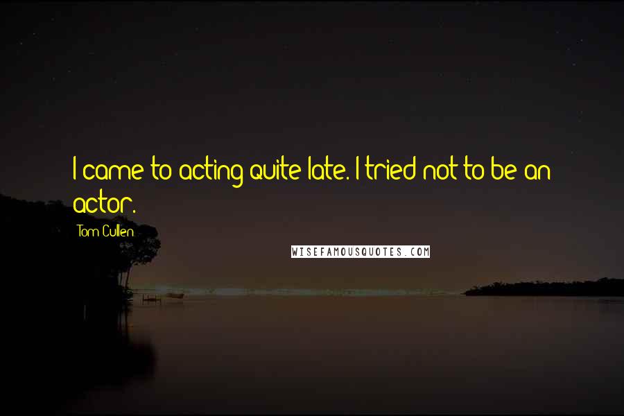 Tom Cullen Quotes: I came to acting quite late. I tried not to be an actor.