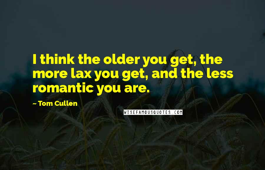 Tom Cullen Quotes: I think the older you get, the more lax you get, and the less romantic you are.
