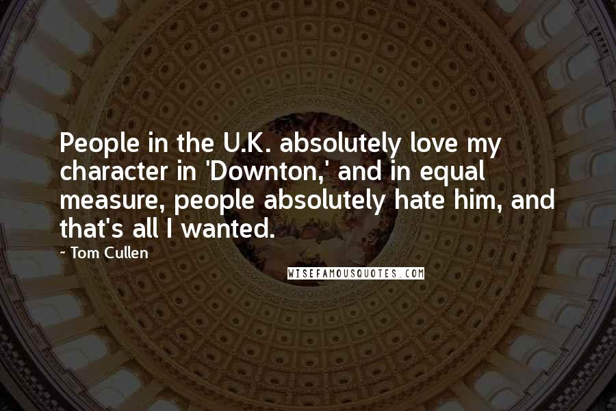 Tom Cullen Quotes: People in the U.K. absolutely love my character in 'Downton,' and in equal measure, people absolutely hate him, and that's all I wanted.