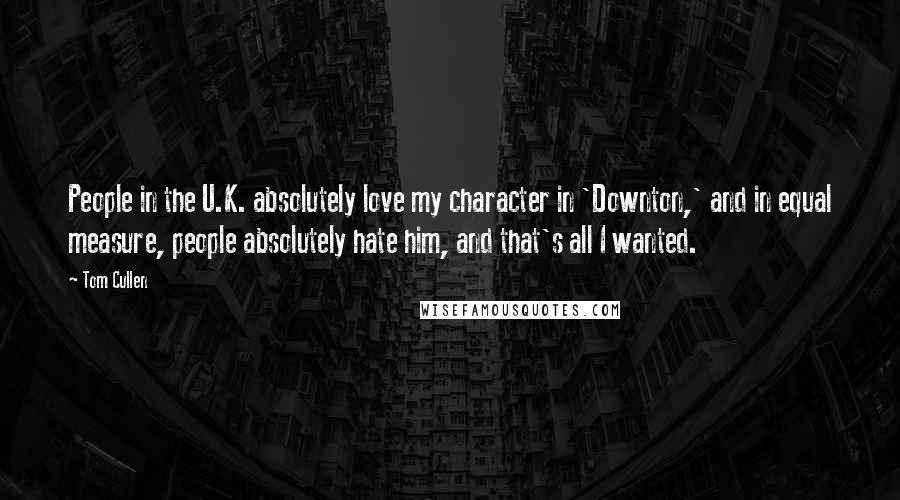Tom Cullen Quotes: People in the U.K. absolutely love my character in 'Downton,' and in equal measure, people absolutely hate him, and that's all I wanted.