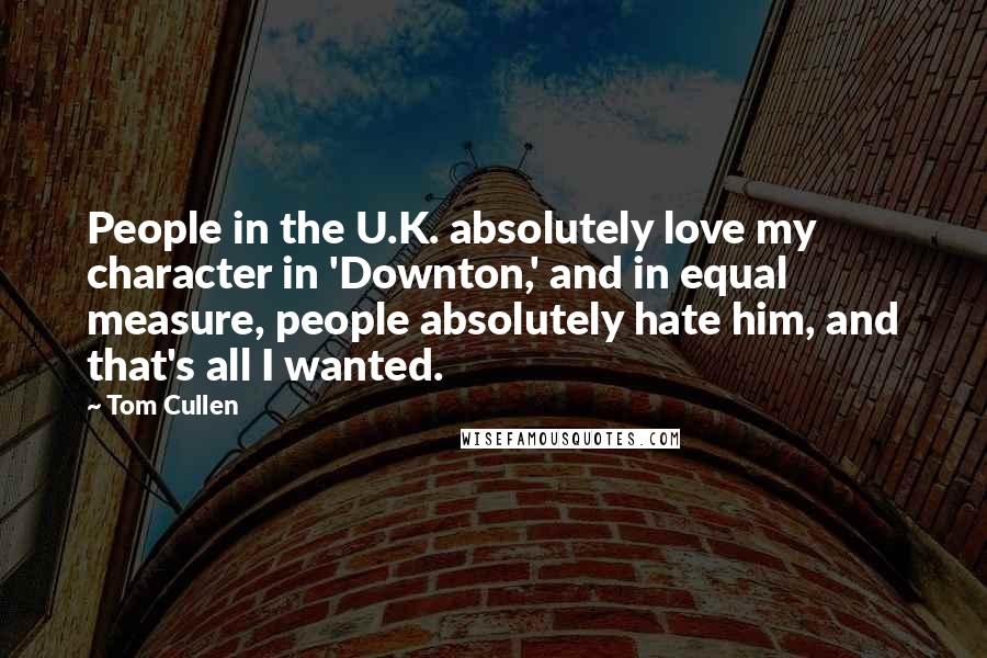 Tom Cullen Quotes: People in the U.K. absolutely love my character in 'Downton,' and in equal measure, people absolutely hate him, and that's all I wanted.