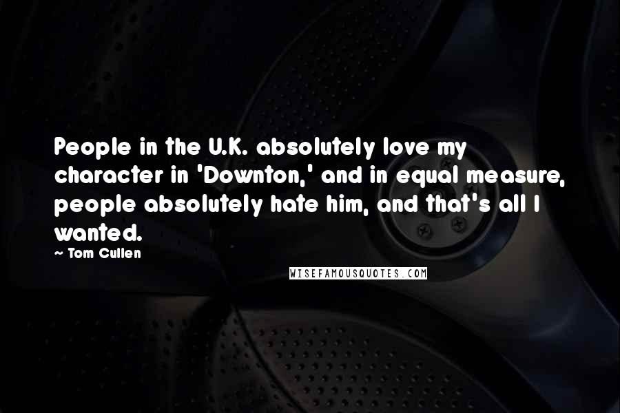 Tom Cullen Quotes: People in the U.K. absolutely love my character in 'Downton,' and in equal measure, people absolutely hate him, and that's all I wanted.