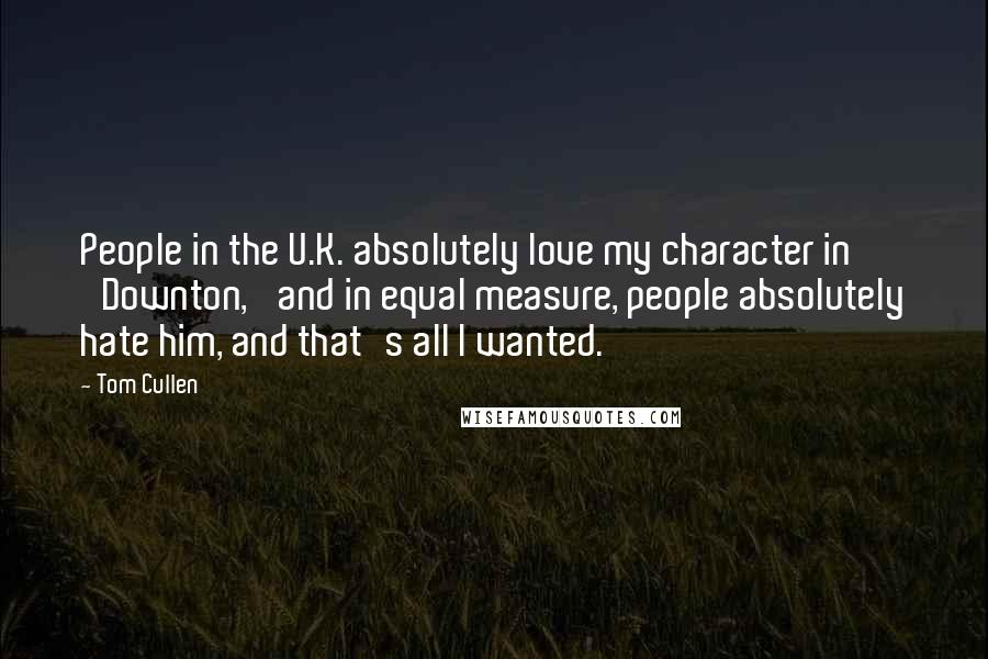 Tom Cullen Quotes: People in the U.K. absolutely love my character in 'Downton,' and in equal measure, people absolutely hate him, and that's all I wanted.